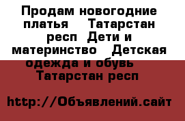 Продам новогодние платья. - Татарстан респ. Дети и материнство » Детская одежда и обувь   . Татарстан респ.